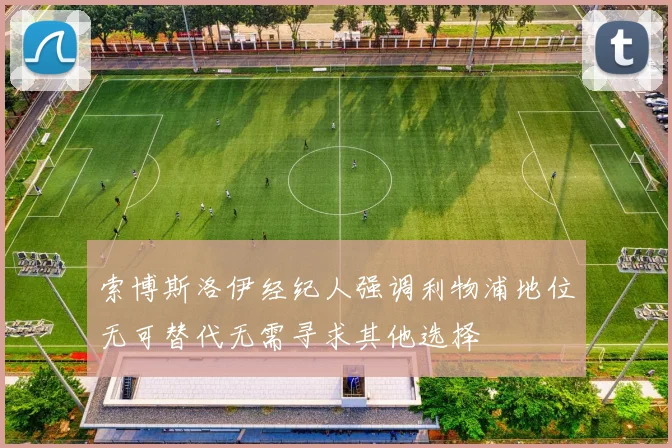 索博斯洛伊经纪人强调利物浦地位无可替代无需寻求其他选择