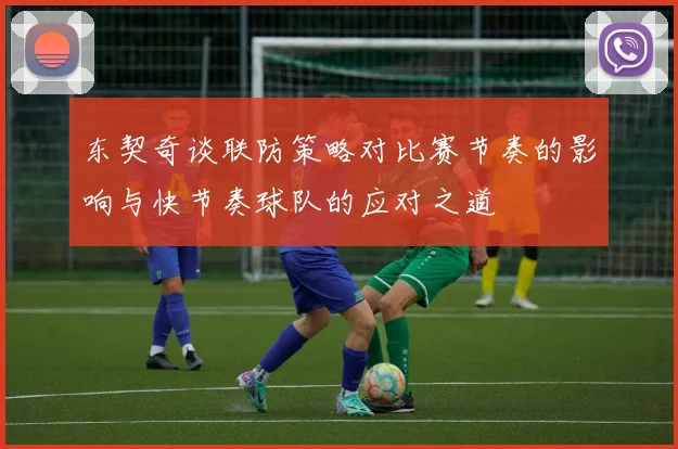 东契奇谈联防策略对比赛节奏的影响与快节奏球队的应对之道