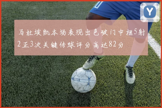 马杜埃凯本场表现出色破门中框5射2正3次关键传球评分高达82分