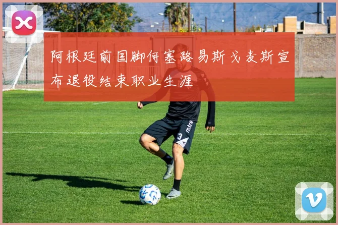 阿根廷前国脚何塞路易斯戈麦斯宣布退役结束职业生涯