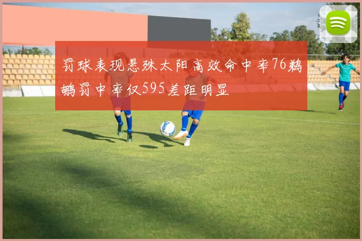 罚球表现悬殊太阳高效命中率76鹈鹕罚中率仅595差距明显