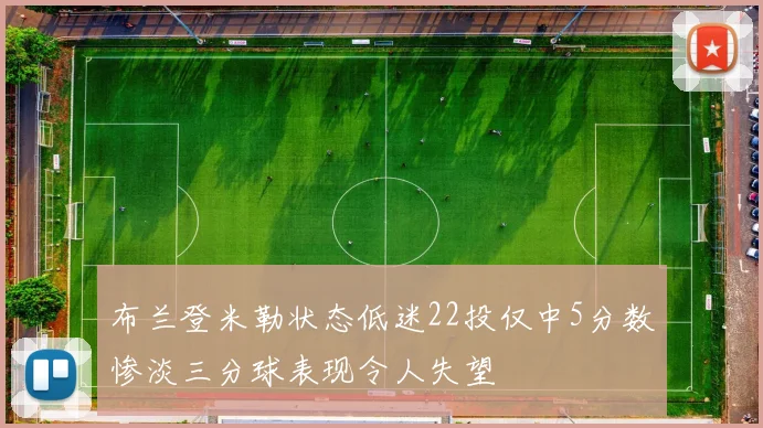 布兰登米勒状态低迷22投仅中5分数惨淡三分球表现令人失望