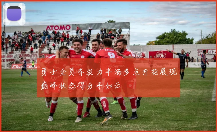 勇士全员齐发力半场多点开花展现巅峰状态得分手如云