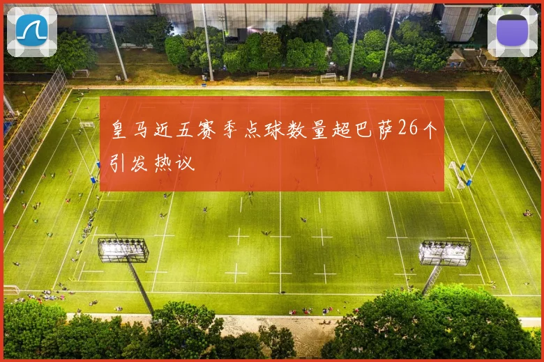 皇马近五赛季点球数量超巴萨26个引发热议