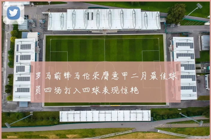 罗马前锋马伦荣膺意甲二月最佳球员四场打入四球表现惊艳