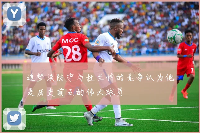 追梦谈防守与杜兰特的竞争认为他是历史前五的伟大球员