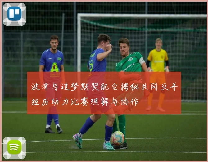波津与追梦默契配合揭秘共同交手经历助力比赛理解与协作