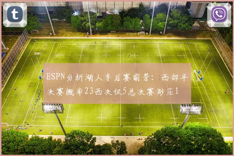 ESPN分析湖人季后赛前景：西部半决赛概率23西决仅5总决赛渺茫1