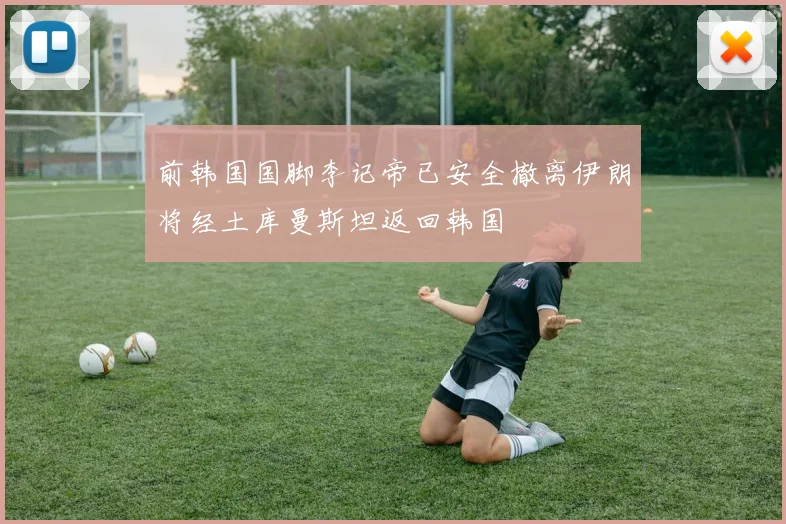 前韩国国脚李记帝已安全撤离伊朗将经土库曼斯坦返回韩国