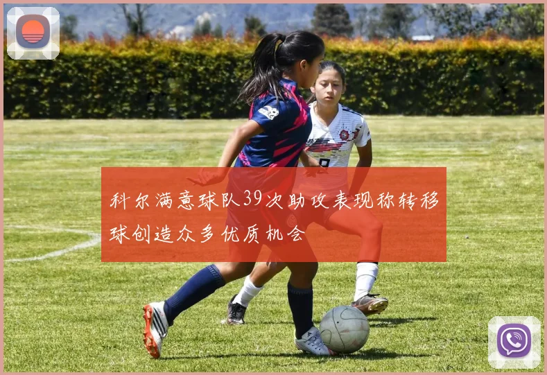 科尔满意球队39次助攻表现称转移球创造众多优质机会