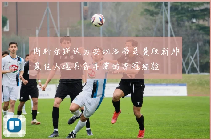 斯科尔斯认为安切洛蒂是曼联新帅最佳人选具备丰富的夺冠经验
