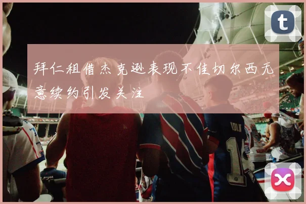 拜仁租借杰克逊表现不佳切尔西无意续约引发关注