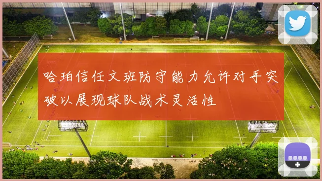 哈珀信任文班防守能力允许对手突破以展现球队战术灵活性