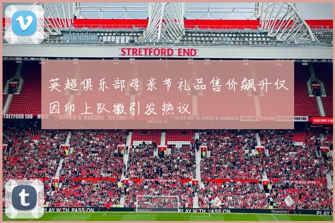 英超俱乐部母亲节礼品售价飙升仅因印上队徽引发热议